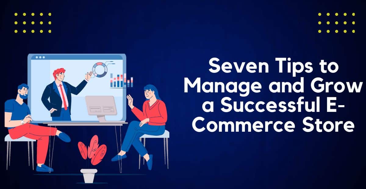Seven Tips to Manage and Grow a Successful E-Commerce Store